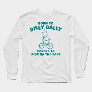 Born To Dilly Dally Forced To Pick Up The Pace Long Sleeve T-Shirt